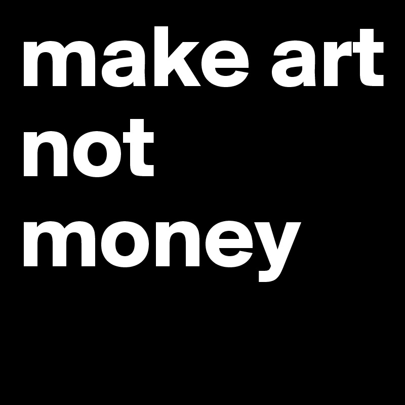 make art 
not money