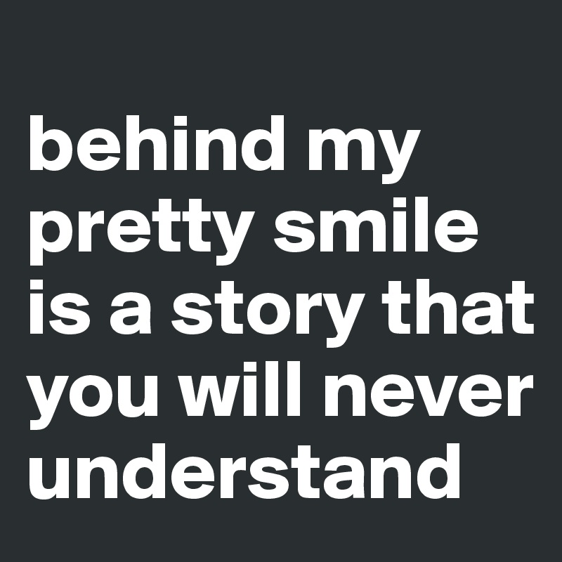 
behind my pretty smile is a story that you will never understand