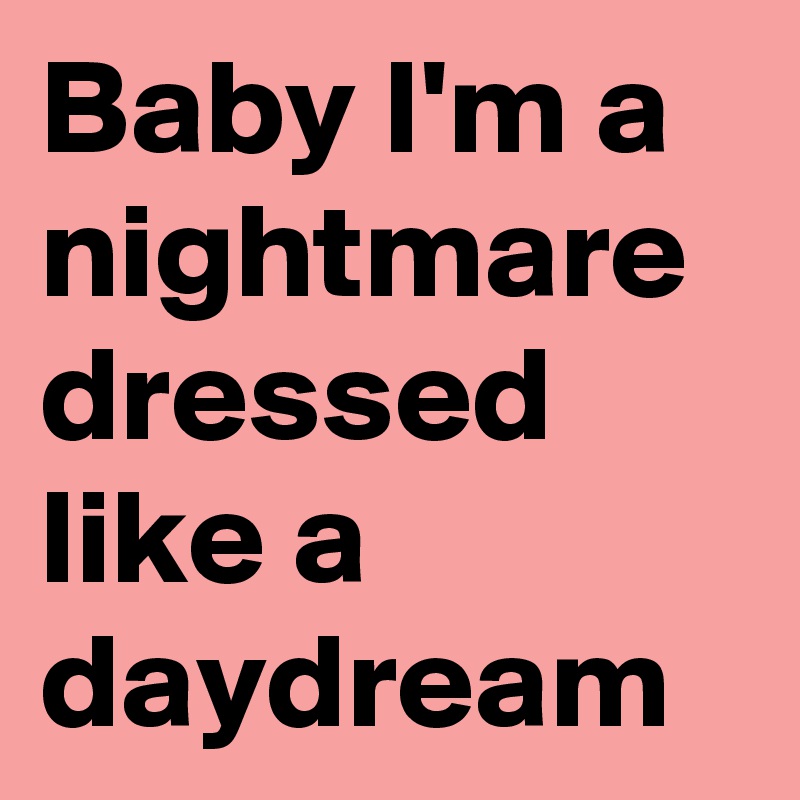 Baby I'm a nightmare dressed like a daydream