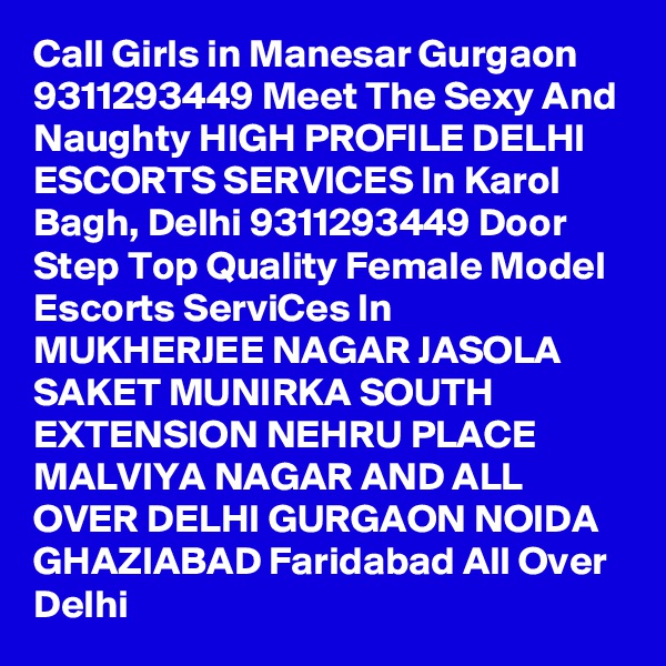 Call Girls in Manesar Gurgaon 9311293449 Meet The Sexy And Naughty HIGH PROFILE DELHI ESCORTS SERVICES In Karol Bagh, Delhi 9311293449 Door Step Top Quality Female Model Escorts ServiCes In MUKHERJEE NAGAR JASOLA SAKET MUNIRKA SOUTH EXTENSION NEHRU PLACE MALVIYA NAGAR AND ALL OVER DELHI GURGAON NOIDA GHAZIABAD Faridabad All Over Delhi