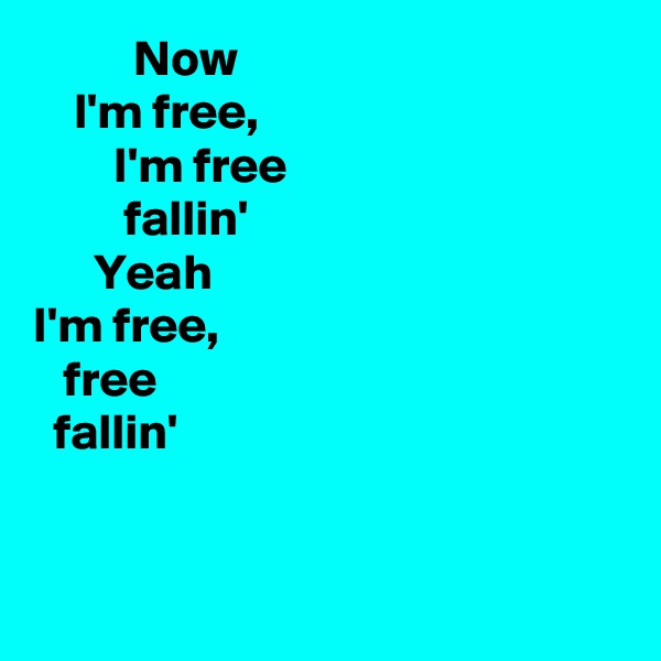           Now 
    I'm free, 
        I'm free 
         fallin'
      Yeah 
I'm free, 
   free 
  fallin'


