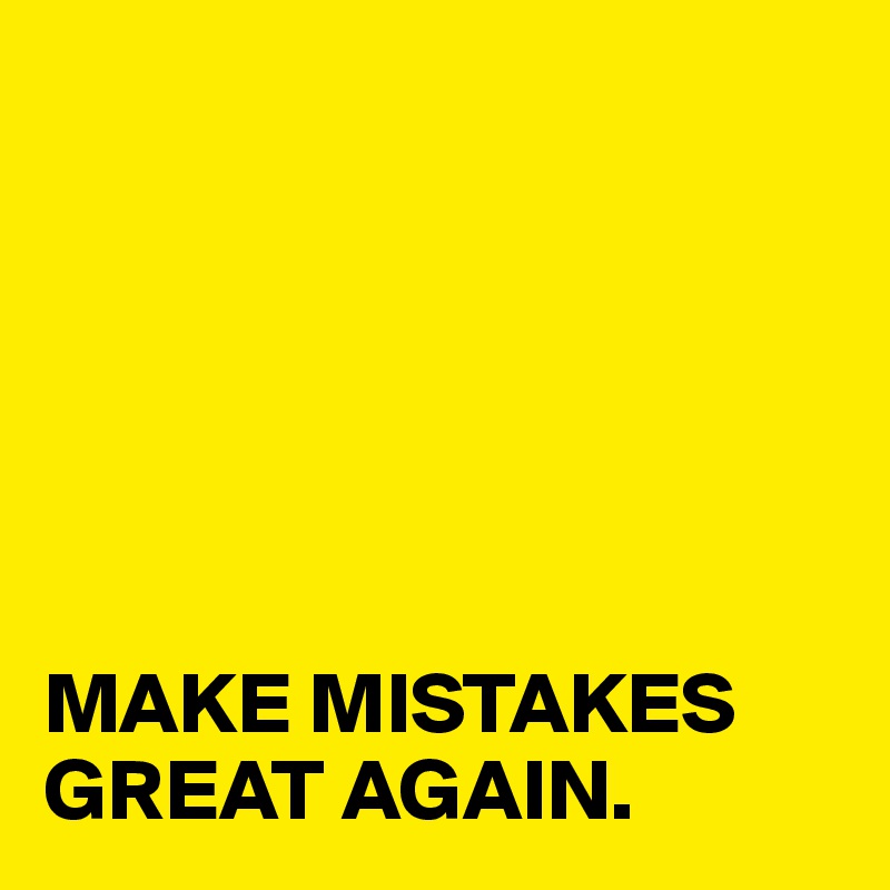 






MAKE MISTAKES
GREAT AGAIN.