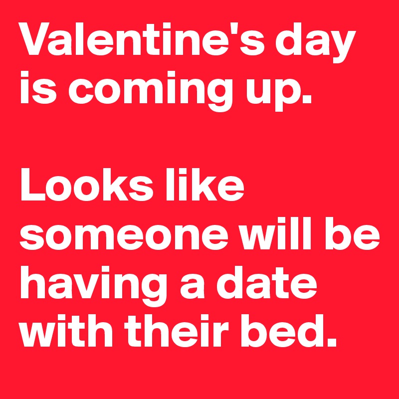 Valentine's day is coming up.

Looks like someone will be having a date with their bed. 
