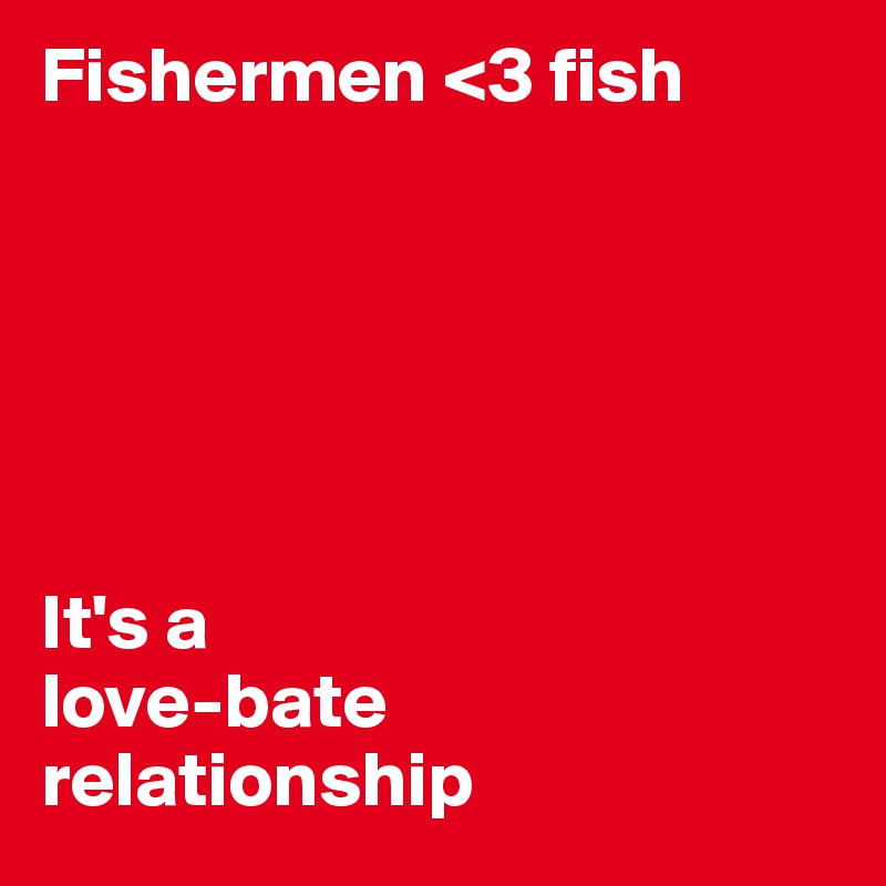 Fishermen <3 fish






It's a
love-bate
relationship