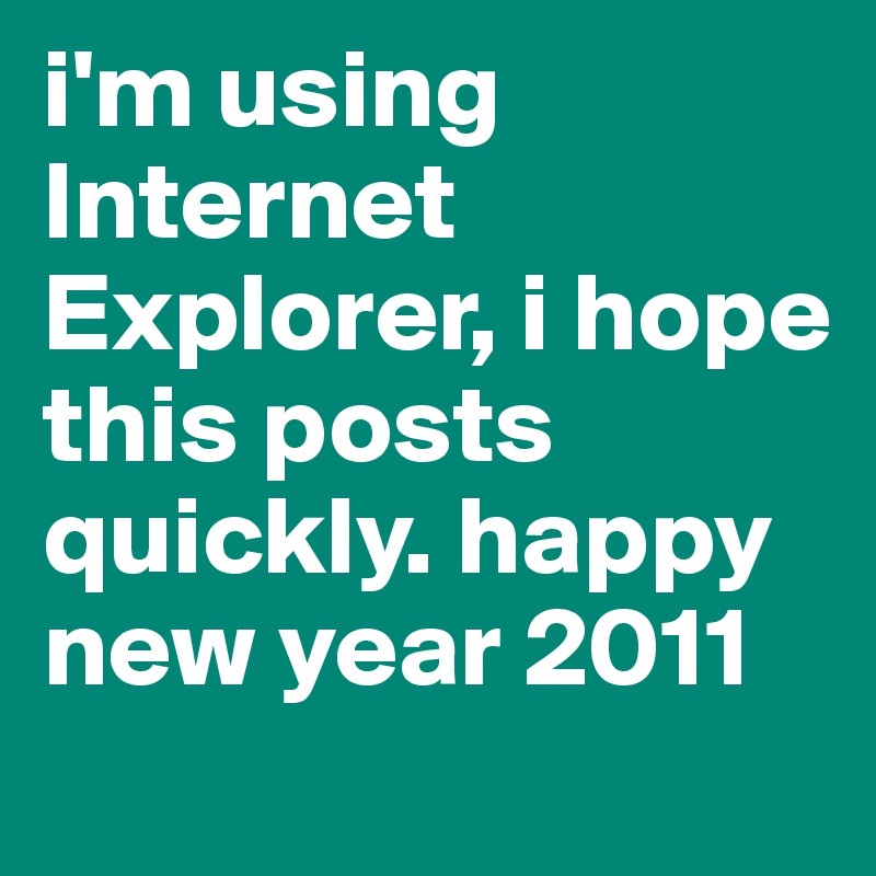 i'm using Internet Explorer, i hope this posts quickly. happy new year 2011