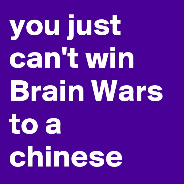 you just can't win Brain Wars to a chinese