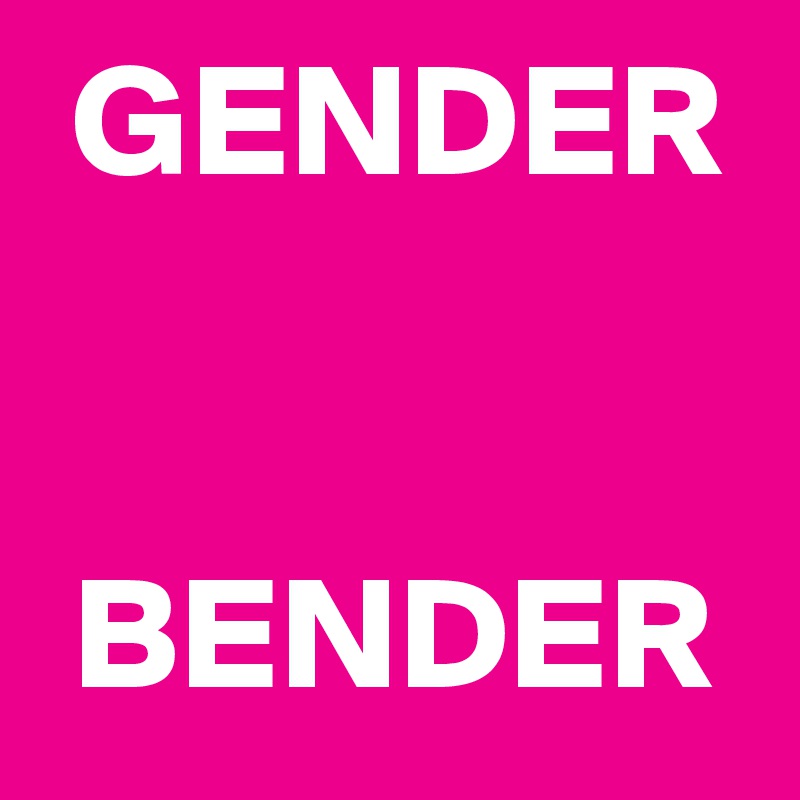  GENDER


 BENDER