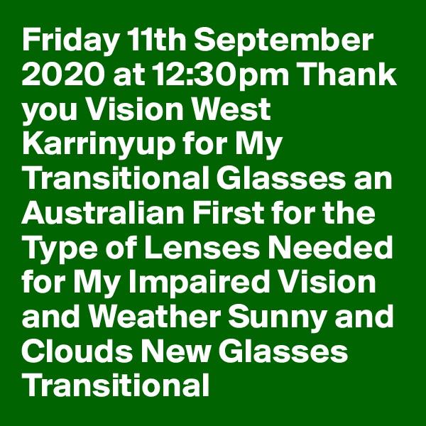 Friday 11th September 2020 at 12:30pm Thank you Vision West Karrinyup for My Transitional Glasses an Australian First for the Type of Lenses Needed for My Impaired Vision and Weather Sunny and Clouds New Glasses Transitional 