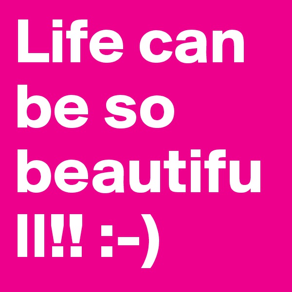 Life can be so beautifull!! :-)