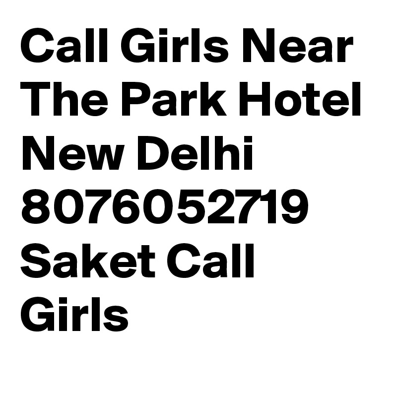 Call Girls Near The Park Hotel New Delhi 8076052719 Saket Call Girls