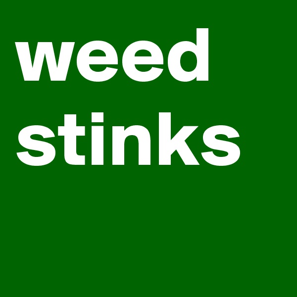weed
stinks 