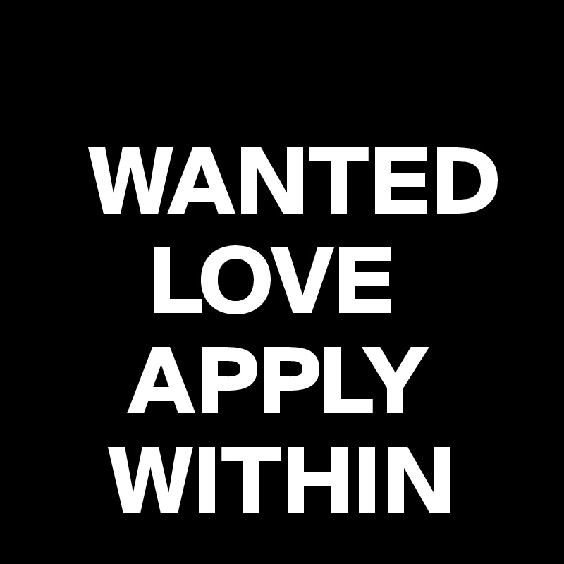                          
   WANTED
      LOVE
     APPLY
    WITHIN