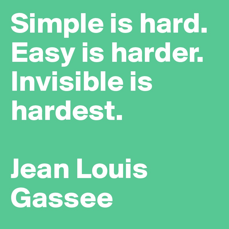 Simple is hard. Easy is harder. Invisible is hardest.

Jean Louis Gassee