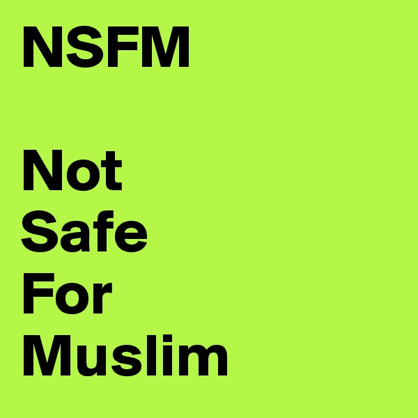 NSFM

Not
Safe
For
Muslim