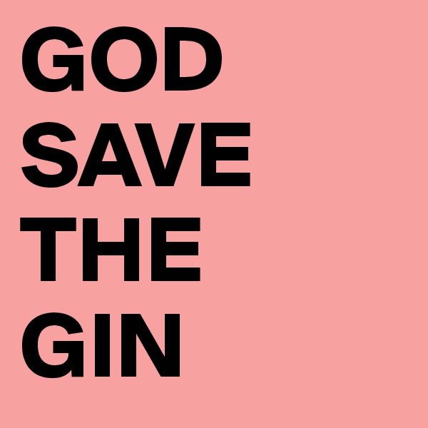 GOD
SAVE
THE
GIN