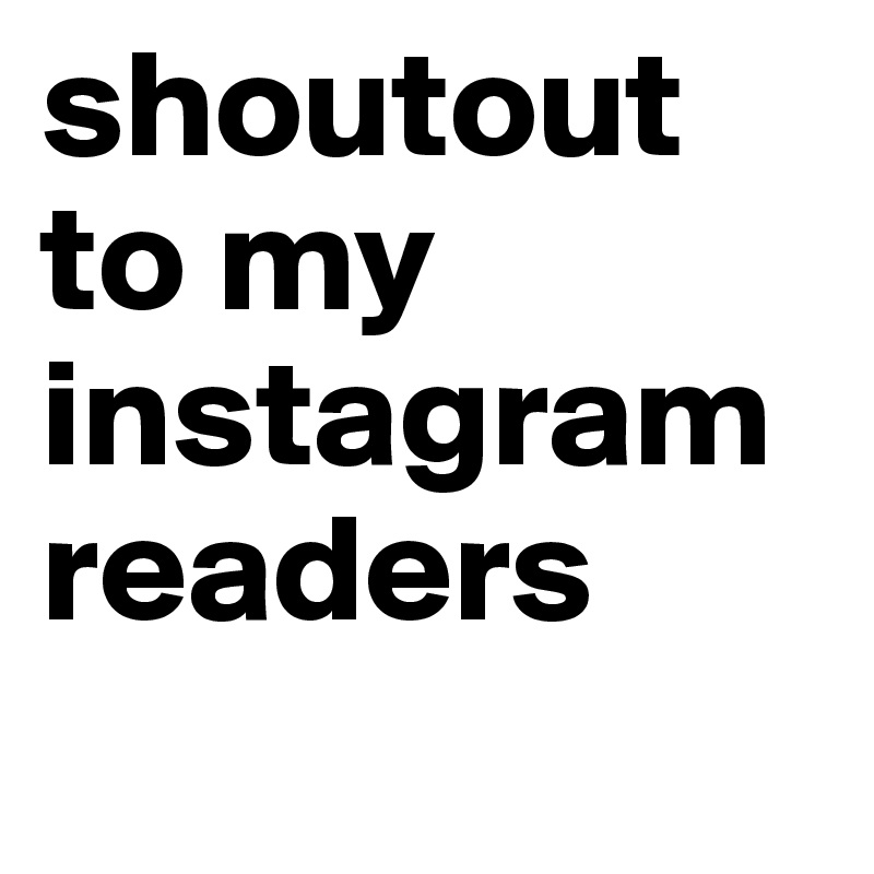 shoutout to my instagram readers
