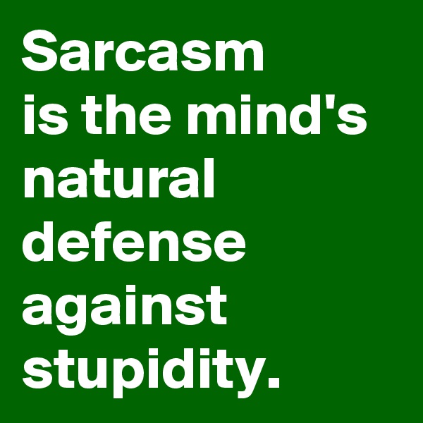 Sarcasm
is the mind's natural defense against stupidity.