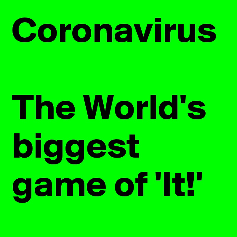 Coronavirus

The World's biggest game of 'It!' 