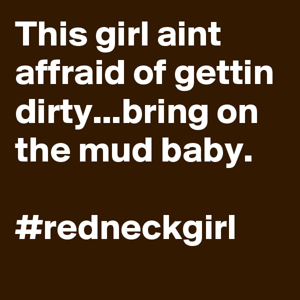 This girl aint affraid of gettin dirty...bring on the mud baby.

#redneckgirl