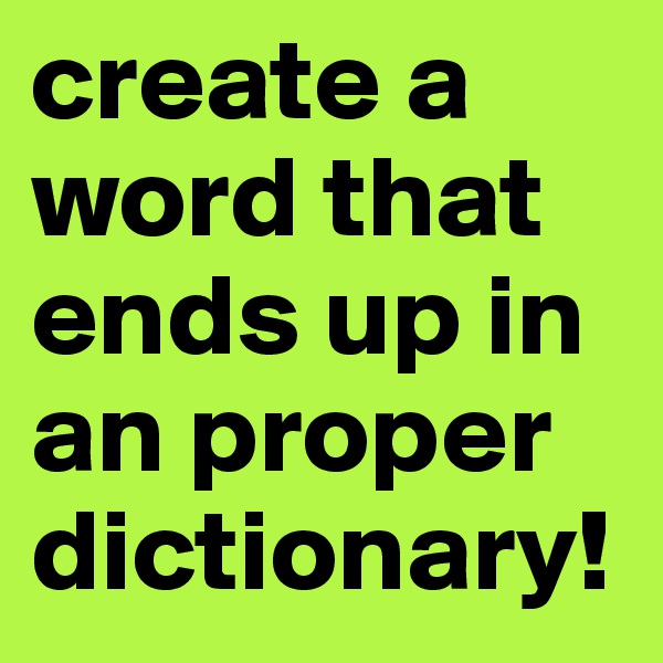 create a word that ends up in an proper dictionary!