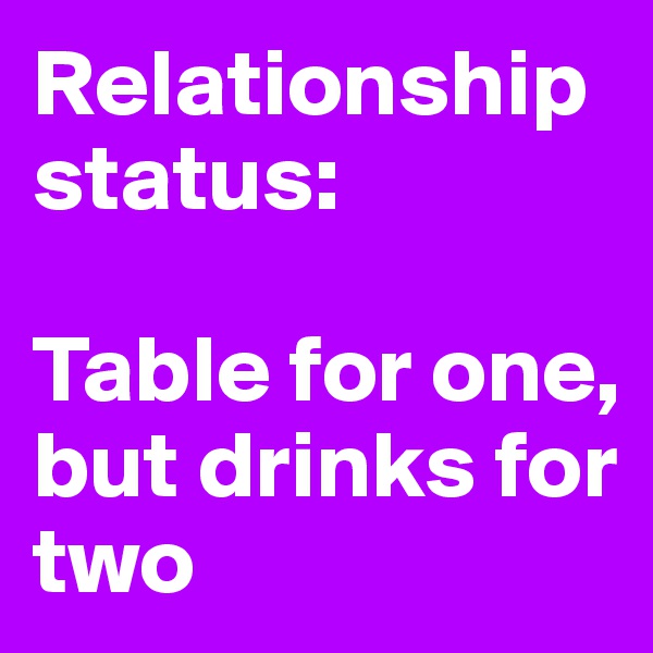 Relationship status:

Table for one, but drinks for two