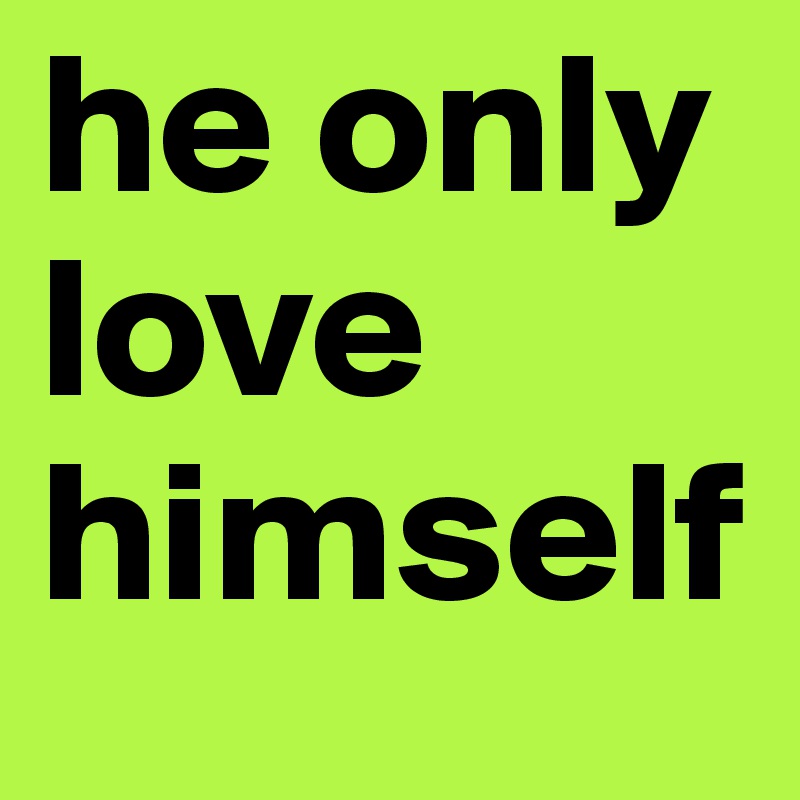 he only
love
himself