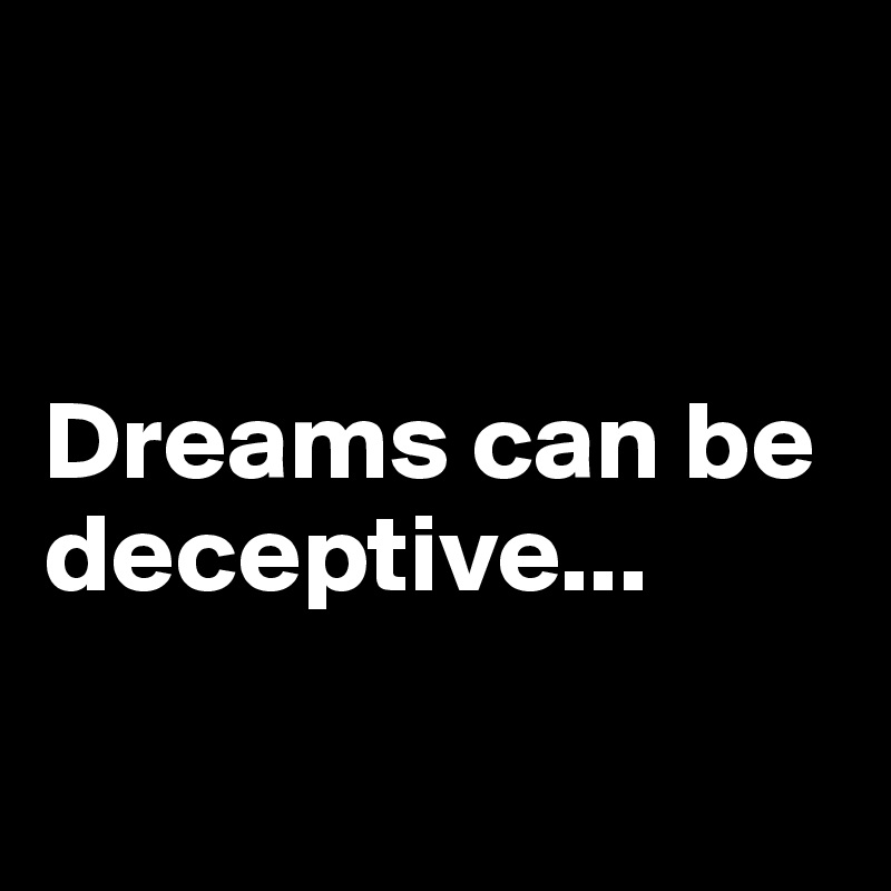 


Dreams can be deceptive...

