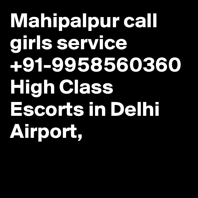Mahipalpur call girls service +91-9958560360 High Class Escorts in Delhi Airport, 