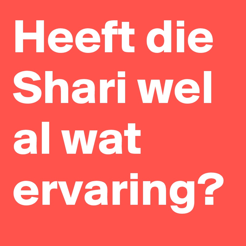 Heeft die Shari wel al wat ervaring?