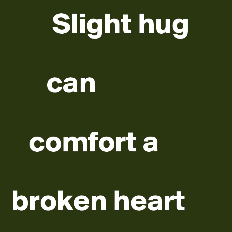        Slight hug

      can 

   comfort a 

broken heart