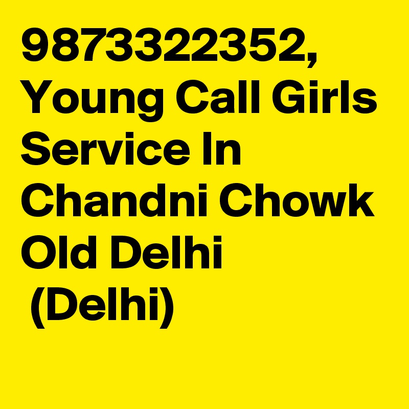 9873322352, Young Call Girls Service In Chandni Chowk Old Delhi
 (Delhi)
