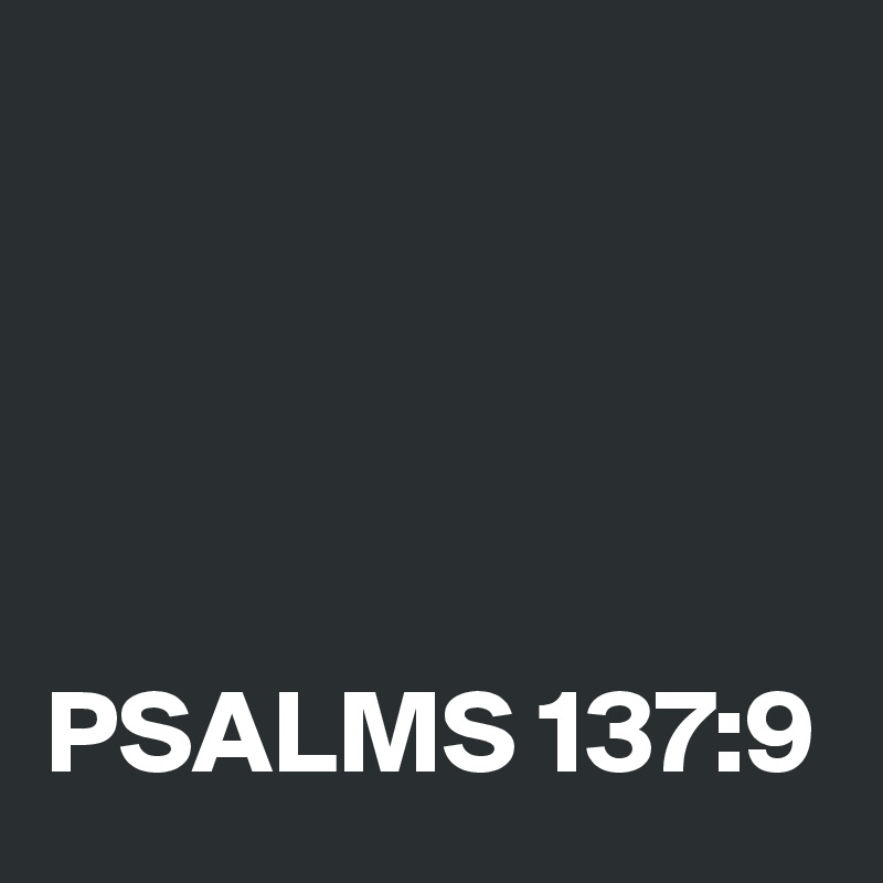 




PSALMS 137:9
