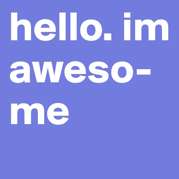 hello. im aweso-me