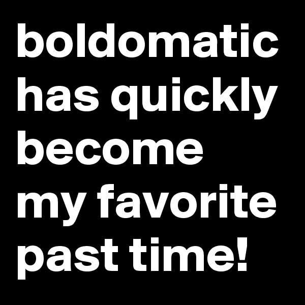 boldomatic has quickly become my favorite past time!