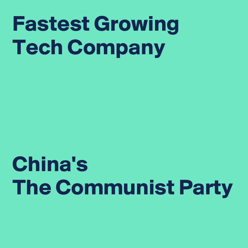 Fastest Growing
Tech Company




China's
The Communist Party
