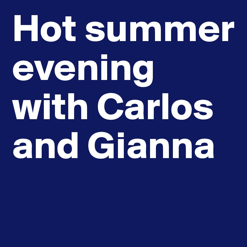 Hot summer evening with Carlos and Gianna
