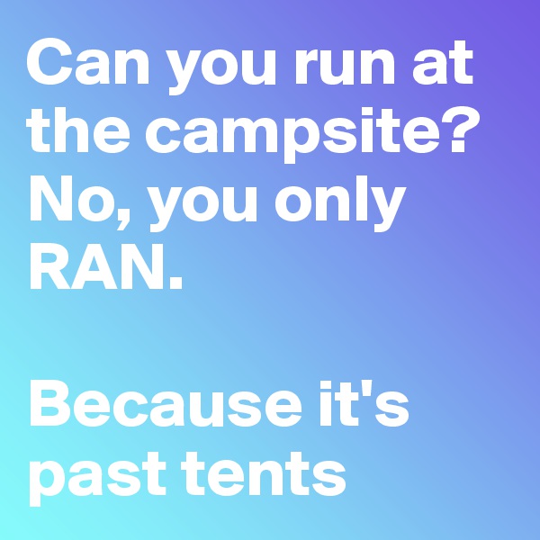 Can you run at the campsite?  No, you only RAN.

Because it's past tents
