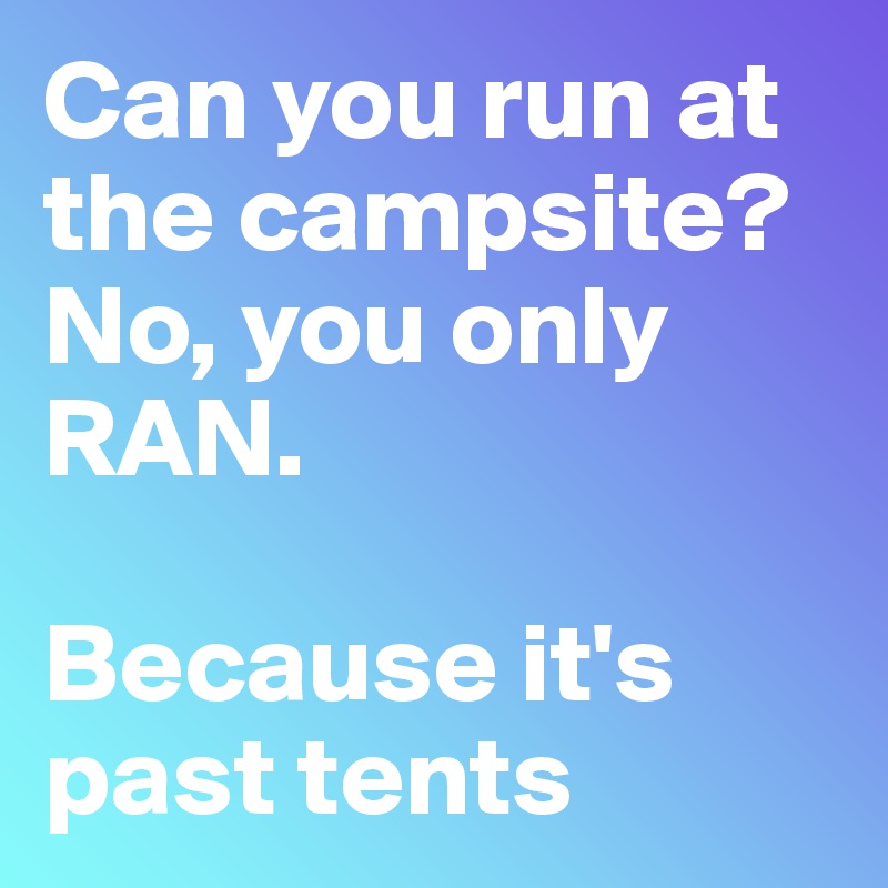 Can you run at the campsite?  No, you only RAN.

Because it's past tents