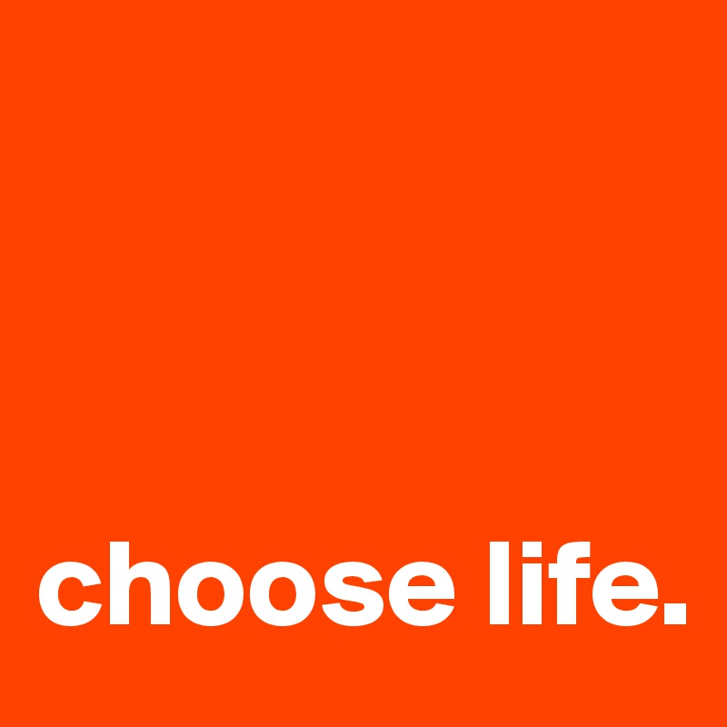 



choose life.