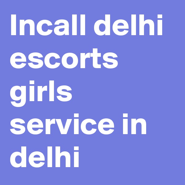 Incall delhi escorts girls service in delhi