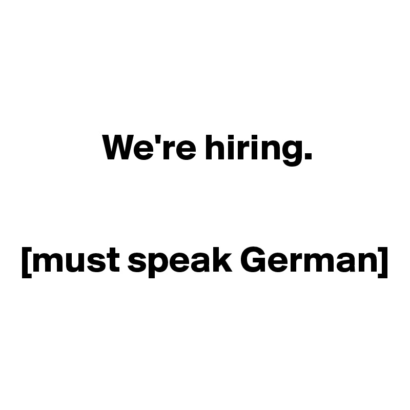 


           We're hiring. 


[must speak German]

