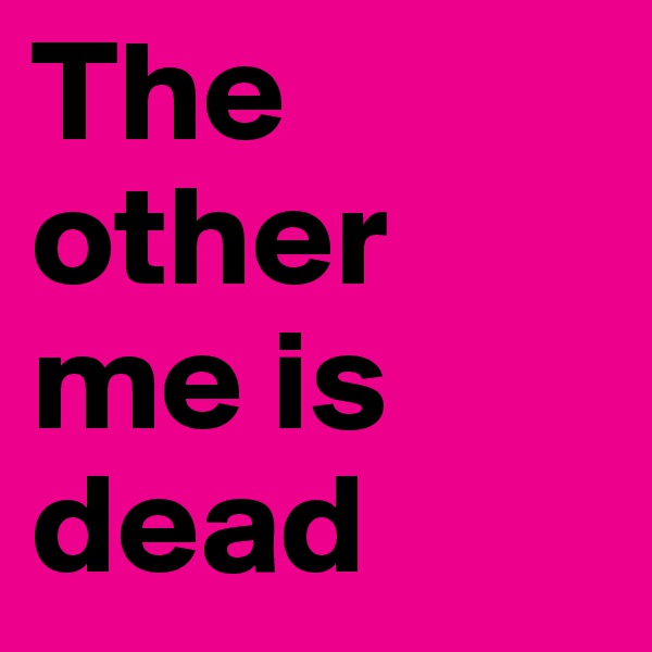 The other me is dead
