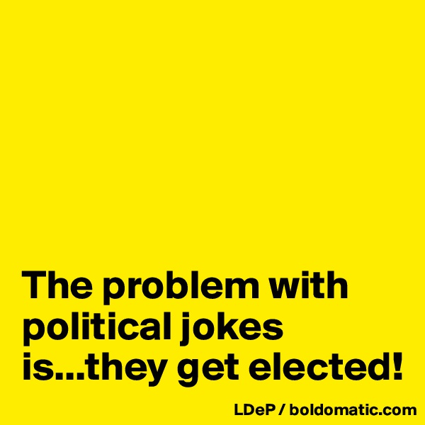 





The problem with political jokes is...they get elected!