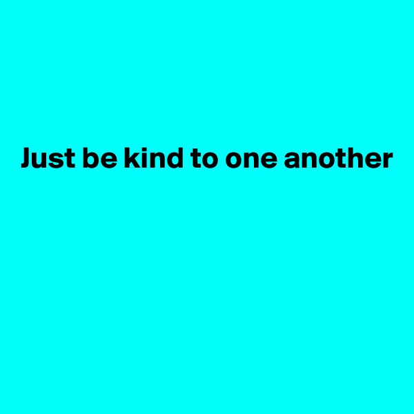 



Just be kind to one another






