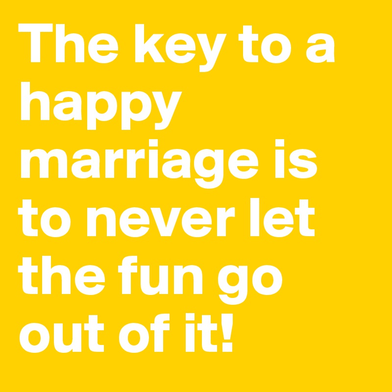 The key to a happy marriage is to never let the fun go out of it!