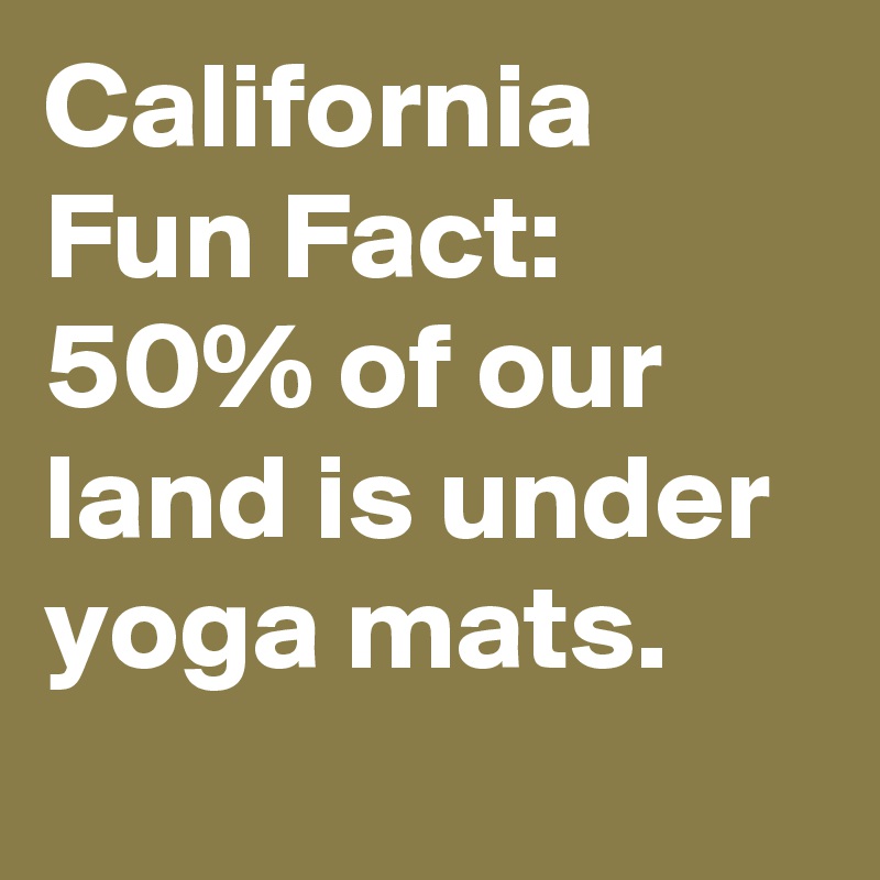California Fun Fact: 50% of our land is under yoga mats.