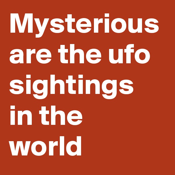 Mysterious are the ufo sightings in the world