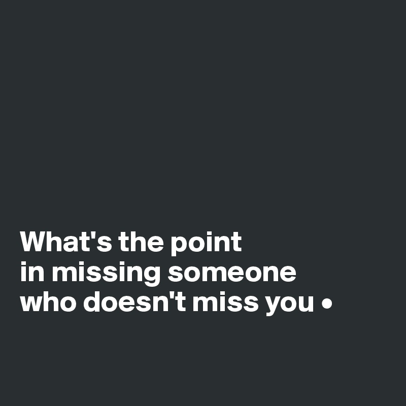 






What's the point
in missing someone
who doesn't miss you •

