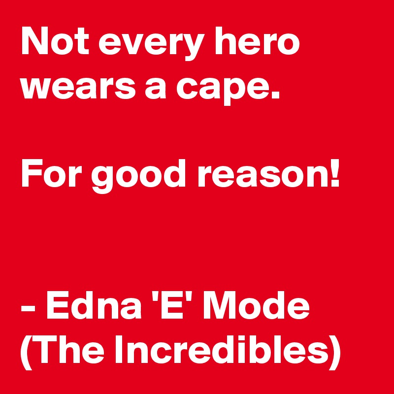 Not every hero wears a cape.

For good reason!


- Edna 'E' Mode (The Incredibles)