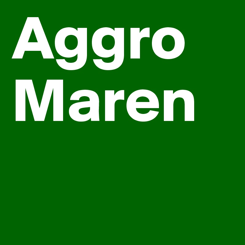 Aggro
Maren